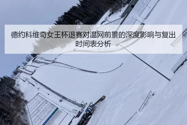 德约科维奇女王杯退赛对温网前景的深度影响与复出时间表分析