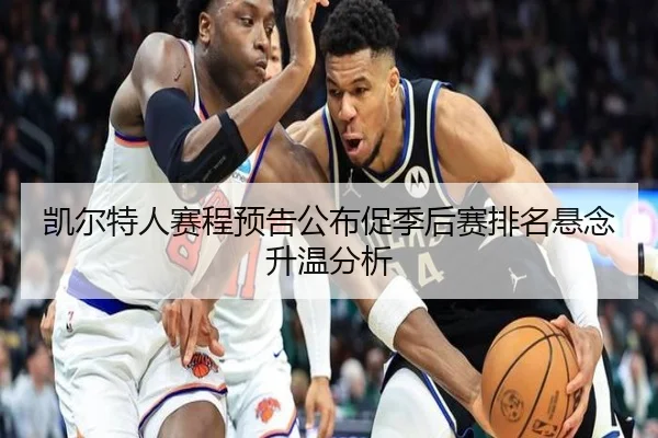 凯尔特人赛程预告公布促季后赛排名悬念升温分析